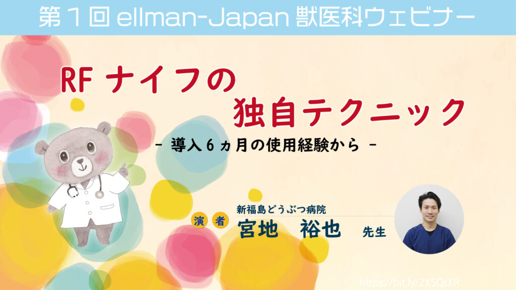 第1回ellman-Japan獣医科ウェビナー「 RFナイフの独自テクニック　- 導入6ヶ月の使用経験から – 」