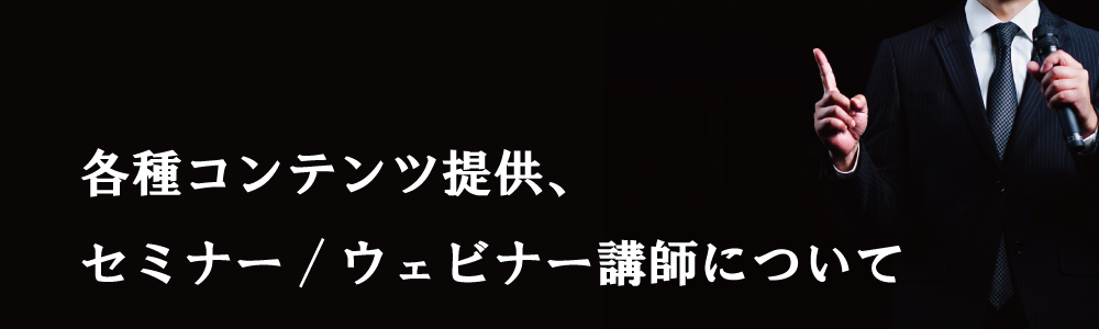 各種コンテンツ提供、セミナー/ウェビナー講師について