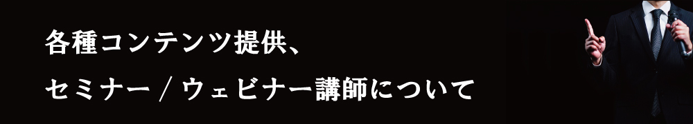 各種コンテンツ提供、セミナー/ウェビナー講師について